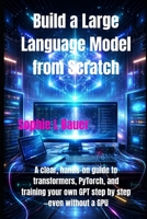 Build a Large Language Model from Scratch: A clear, hands-on guide to transformers, PyTorch, and training your own GPT step by step—even without a GPU B0GJD6CZSB Book Cover