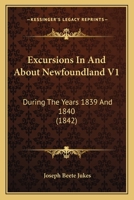 Excursions In And About Newfoundland V1: During The Years 1839 And 1840 1165430908 Book Cover