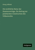 Die rechtliche Natur der Staatenverträge. Ein Beitrag zur juristischen Construction des Völkerrechts (German Edition) 3386923607 Book Cover