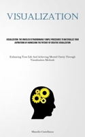Visualization: The Unveiled Extraordinarily Simple Procedures To Materialize Your Aspirations By Harnessing The Potency Of Creative Visualization ... Mental Clarity Through Visualization Methods) 183787865X Book Cover