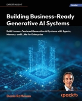 Building Business-Ready Generative AI Systems: Build Human-Centered Generative AI Systems with Agents, Memory, and LLMs for Enterprise 1837020698 Book Cover