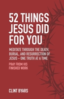 52 Things Jesus Did For You: Meditate Through the Death, Burial, and Resurrection of Jesus - One Truth at a Time B0FSRSDYP8 Book Cover