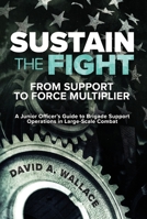 Sustain the Fight: From Support to Force Multiplier: A Junior Officer's Guide to Brigade Support Operations in Large-Scale Combat 1636246699 Book Cover