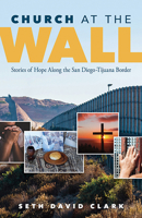 Church at the Wall: Stories of Hope Along the San Diego-Tijuana Border 0817018301 Book Cover