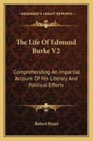 The Life Of Edmund Burke V2: Comprehending An Impartial Account Of His Literary And Political Efforts 1163301469 Book Cover