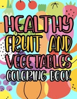 Healthy Fruit And Vegetables Coloring Book: Healthy Foods Coloring And Activity Pages For Kids, Fruits, Vegetables, And Alphabets To Color B08P3QVW3J Book Cover