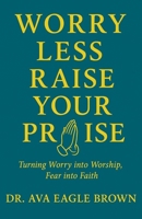 WORRY LESS RAISE YOUR PRAISE: Turning Worry into Worship Fear into Faith B0FS7P7XXC Book Cover