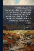 Worfield and its Townships, Being a History of the Parish From Saxon and Norman Times. And Including Notices of old Families, and Documents Contained in the Parish Chest 1024117413 Book Cover