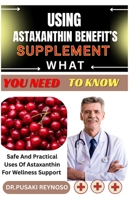 USING ASTAXANTHIN BENEFIT’S SUPPLEMENT WHAT YOU NEED TO KNOW: Safe And Practical Uses Of Astaxanthin For Wellness Support B0FBJMFTY3 Book Cover