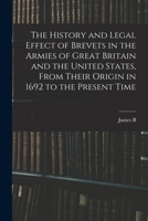The History and Legal Effect of Brevets in the Armies of Great Britain and the United States, From Their Origin in 1692 to the Present Time 1018141464 Book Cover