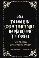 HOW TO WALK IN GOD’S TIMETABLE IN PREACHING THE GOSPEL: How to know you are send of God B0BHKLZ9MP Book Cover