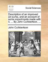 Description of an improved air-pump, and an account of some experiments made with it, ... By John Cuthbertson. ... 117013940X Book Cover