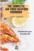 The Complete Air Fried Seafood Cookbook: 50 Dishes for your Everyday Life 1802770801 Book Cover