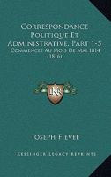 Correspondance Politique Et Administrative, Part 1-5: Commencee Au Mois De Mai 1814 (1816) 1160841136 Book Cover