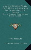 Alegato De Buena Prueba En El Negocio Que Siguen Los Senores Wieser Y Friesch: Con La Companía Constructura Nacional (1883) 1160296855 Book Cover