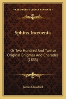 Sphinx Incruenta: Or, Two Hundred and Twelve Original Enigmas and Charades 1104656930 Book Cover