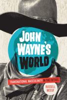 John Wayne's World: Transnational Masculinity in the Fifties 1477302182 Book Cover