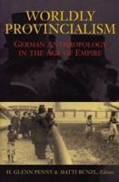 Worldly Provincialism: German Anthropology in the Age of Empire (Social History, Popular Culture, and Politics in Germany) 0472089269 Book Cover