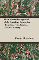 The Colonial Background of the American Revolution: Four Essays in American Colonial History, Revised Edition 0300000049 Book Cover