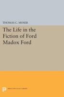 The Life in the Fiction of Ford Madox Ford 0691615462 Book Cover