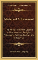 Masters of Achievement: The World's Greatest Leaders in Literature, Art, Religion, Philosophy, Science, Politics and Industry V1 1162724781 Book Cover