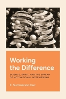 Working the Difference: Science, Spirit, and the Spread of Motivational Interviewing 0226827607 Book Cover