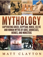 Mythology: Captivating Greek, Egyptian, Norse, Celtic and Roman Myths of Gods, Goddesses, Heroes, and Monsters 1726411591 Book Cover