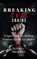 BREAKING EVIL CHAINS: Prayers to mount spiritual pressure against evil devices B09C1N1436 Book Cover