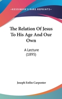 The Relation of Jesus to His Age and Our Own: A Lecture 1437165702 Book Cover