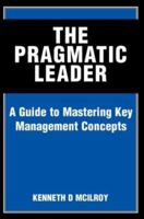 The Pragmatic Leader: A Guide to Mastering Key Management Concepts 0595310532 Book Cover