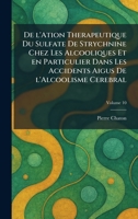 De l'ation therapeutique du sulfate de strychnine chez les alcooliques et en particulier dans les accidents aigus de l'alcoolisme cerebral (French Edition) 1025590600 Book Cover