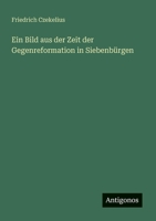 Ein Bild aus der Zeit der Gegenreformation in Siebenbürgen 3563900833 Book Cover