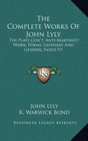 The Complete Works of John Lyly: The Plays Con't, Anti-martinist Work, Poems, Glossary And General Index 1018435212 Book Cover