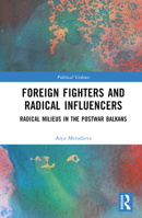 Foreign Fighters and Radical Influencers: Radical Milieus in the Postwar Balkans 1032227354 Book Cover