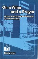 On a Wing and a Prayer (Stories from Freedom Fellowship, a Prison Ministry) 0615523781 Book Cover