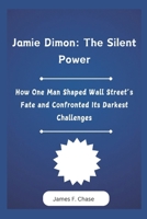 Jamie Dimon: The Silent Power: How One Man Shaped Wall Street’s Fate and Confronted Its Darkest Challenges B0DXRTTZWQ Book Cover