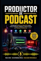 Productor de Podcast: El Manual Práctico y Operativo para Crear, Producir, Publicar y Hacer Crecer un Podcast Profesional (Spanish Edition) B0HD3BYTLC Book Cover
