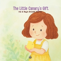 The Little Canary’s Gift: A heartwarming picture book for ages 0–7 and their grown-ups. (Iris & Ray's Growth Stories) B0FBRSKXWC Book Cover