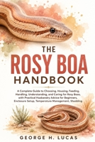THE ROSY BOA HANDBOOK: A Complete Guide to Choosing, Housing, Feeding, Handling, Understanding, and Caring for Rosy Boas, with Practical Husbandry ... Setup, Temperature Management, Shedding B0HF4XCM93 Book Cover