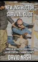 New Instructor Survival Guide: Things a Instructor Should Know Before Starting a Training Business 1689080310 Book Cover