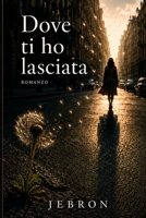 DOVE TI HO LASCIATA: Alcune persone non se ne vanno mai davvero. (Italian Edition) B0H6H5GW3J Book Cover