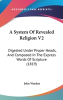 A System Of Revealed Religion V2: Digested Under Proper Heads, And Composed In The Express Words Of Scripture 1104601729 Book Cover