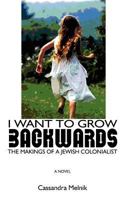I Want to Grow Backwards: The Makings of a Jewish Colonialist 147011108X Book Cover