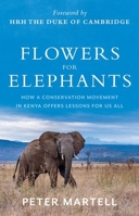 Flowers for Elephants: How a Conservation Movement in Kenya Offers Lessons for Us All 1787386937 Book Cover