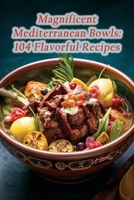 Magnificent Mediterranean Bowls: 104 Flavorful Recipes B0CM9FDZJG Book Cover