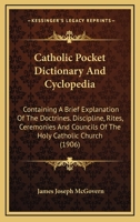 Catholic Pocket Dictionary And Cyclopedia: Containing A Brief Explanation Of The Doctrines. Discipline, Rites, Ceremonies And Councils Of The Holy Catholic Church 1164599836 Book Cover