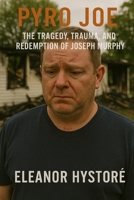 Pyro Joe: The Tragedy, Trauma, and Redemption of Joseph Murphy B0DR7DDCBT Book Cover