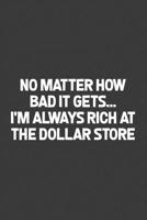 No matter how bad it gets... I'm always rich at the dollar store: A humorous sarcastic notebook journal gift for coworkers, your boss, or yourself 1099348331 Book Cover