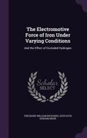 The Electromotive Force Of Iron Under Varying Conditions, And The Effect Of Occluded Hydrogen 0548885524 Book Cover