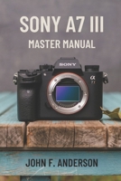 Sony A7 III Master Manual: A Step-by-Step Guide to Mastering The Full Potential for Striking Photos and Videos B0DYJH29YB Book Cover